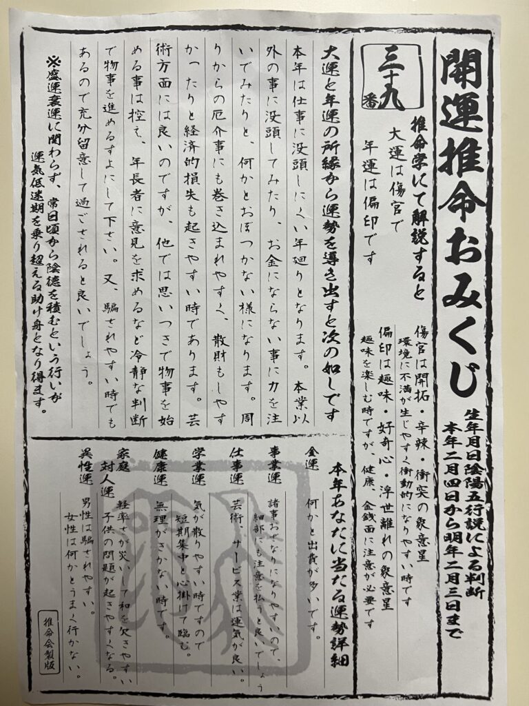 六波羅蜜寺の開運推命おみくじ。
京都の六波羅密寺の開運推命おみくじ。
2023年。39番。
タイ運は傷官で年運は偏印です。
傷官は開拓・辛辣・衝突の象意星。
環境に不満が生じやすく衝動的になりやすい時です。
偏印は趣味・好奇心・浮世離れの象意星。
趣味を楽しむときですが、健康、金銭面に注が必要です。